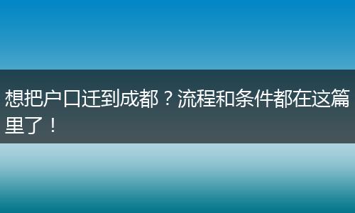 想把户口迁到成都？流程和条件都在这篇里了！