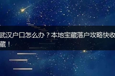 武汉户口怎么办？本地宝藏落户攻略快收藏！
