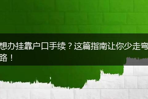 想办挂靠户口手续？这篇指南让你少走弯路！