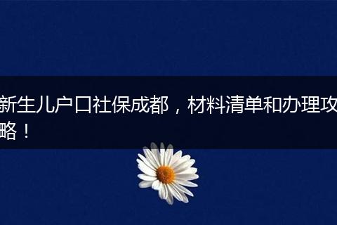 新生儿户口社保成都，材料清单和办理攻略！