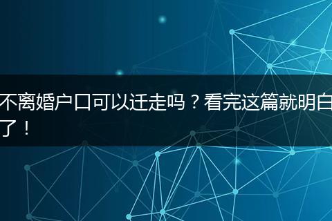 不离婚户口可以迁走吗？看完这篇就明白了！