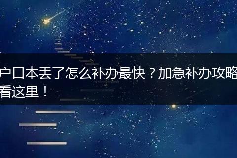 户口本丢了怎么补办最快？加急补办攻略看这里！