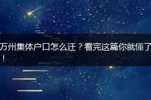万州集体户口怎么迁？看完这篇你就懂了！