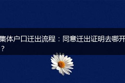 集体户口迁出流程：同意迁出证明去哪开？