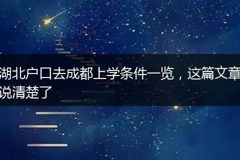 湖北户口去成都上学条件一览，这篇文章说清楚了