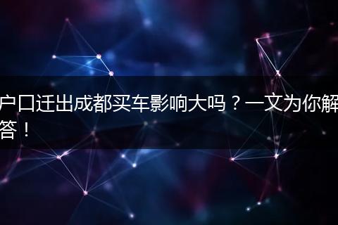 户口迁出成都买车影响大吗？一文为你解答！