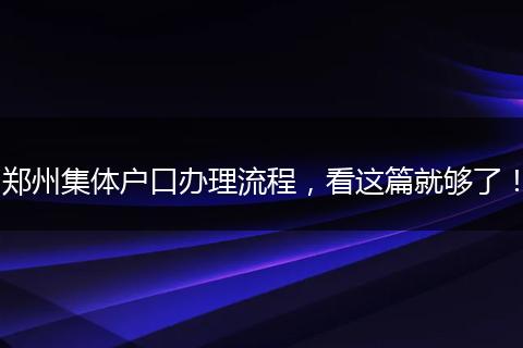 郑州集体户口办理流程，看这篇就够了！