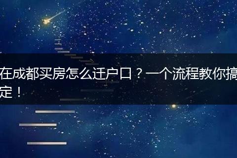 在成都买房怎么迁户口？一个流程教你搞定！