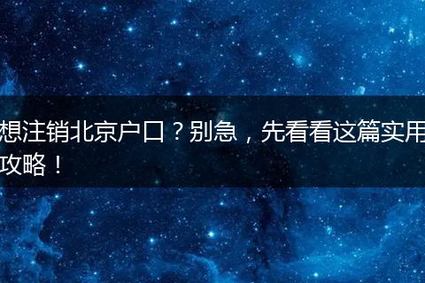想注销北京户口？别急，先看看这篇实用攻略！