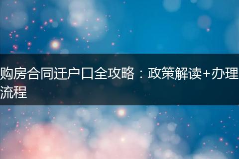 购房合同迁户口全攻略：政策解读+办理流程