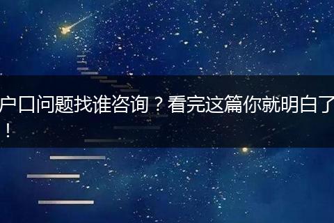 户口问题找谁咨询？看完这篇你就明白了！