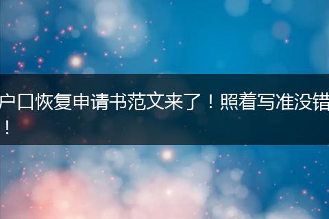 户口恢复申请书范文来了！照着写准没错！