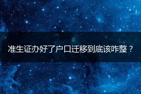 准生证办好了户口迁移到底该咋整？