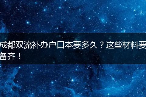 成都双流补办户口本要多久？这些材料要备齐！