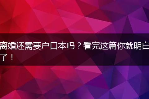 离婚还需要户口本吗？看完这篇你就明白了！
