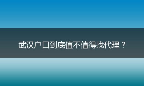 武汉户口到底值不值得找代理？