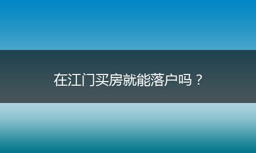 在江门买房就能落户吗？
