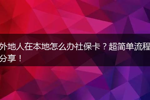 外地人在本地怎么办社保卡？超简单流程分享！