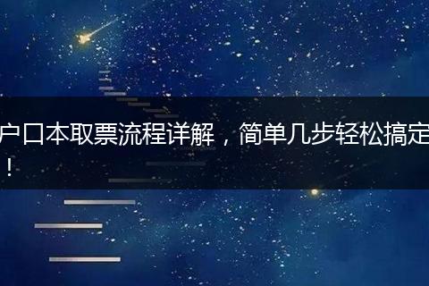 户口本取票流程详解，简单几步轻松搞定！