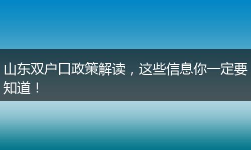 山东双户口政策解读，这些信息你一定要知道！