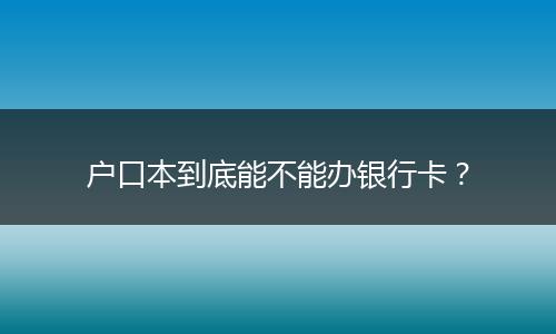 户口本到底能不能办银行卡？