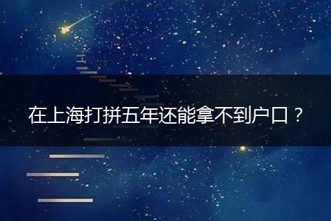 在上海打拼五年还能拿不到户口？