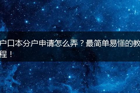 户口本分户申请怎么弄？最简单易懂的教程！