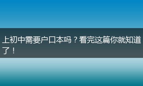 上初中需要户口本吗？看完这篇你就知道了！