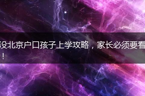 没北京户口孩子上学攻略，家长必须要看！