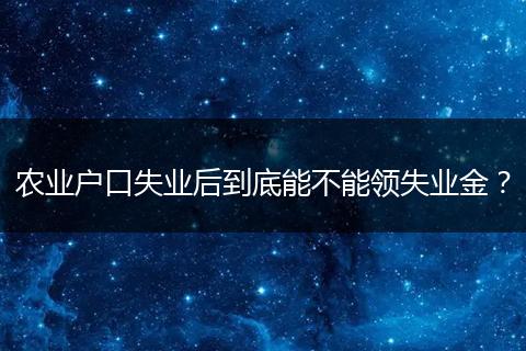 农业户口失业后到底能不能领失业金？