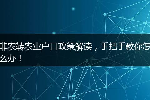 非农转农业户口政策解读，手把手教你怎么办！