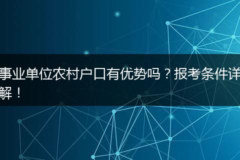 事业单位农村户口有优势吗？报考条件详解！