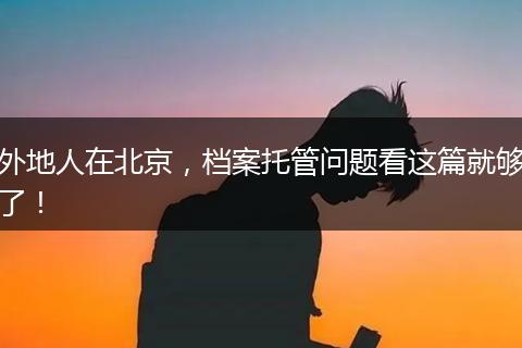 外地人在北京，档案托管问题看这篇就够了！