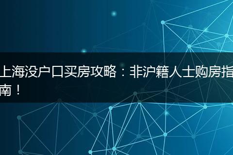 上海没户口买房攻略：非沪籍人士购房指南！