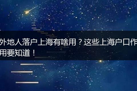 外地人落户上海有啥用？这些上海户口作用要知道！