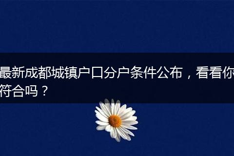 最新成都城镇户口分户条件公布，看看你符合吗？