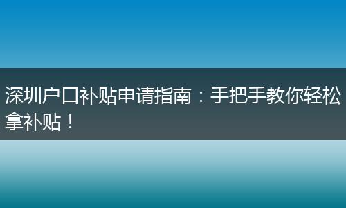 深圳户口补贴申请指南：手把手教你轻松拿补贴！