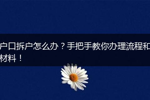 户口拆户怎么办？手把手教你办理流程和材料！