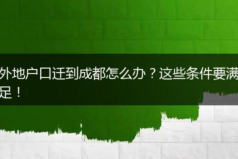 外地户口迁到成都怎么办？这些条件要满足！