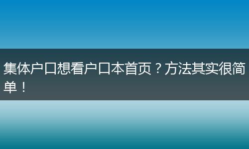 集体户口想看户口本首页？方法其实很简单！
