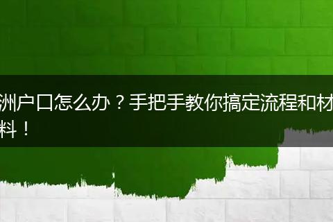 洲户口怎么办？手把手教你搞定流程和材料！