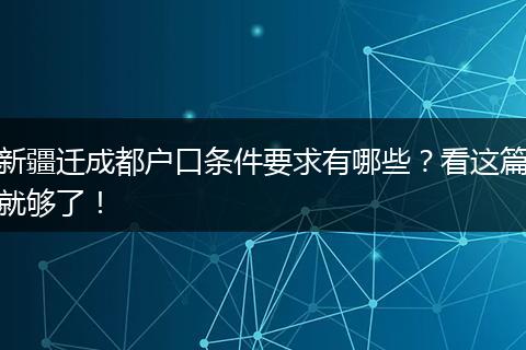 新疆迁成都户口条件要求有哪些？看这篇就够了！