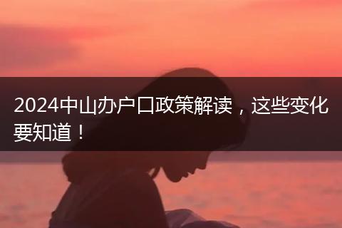 2024中山办户口政策解读，这些变化要知道！