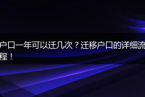 户口一年可以迁几次？迁移户口的详细流程！