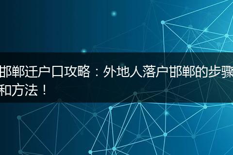 邯郸迁户口攻略：外地人落户邯郸的步骤和方法！