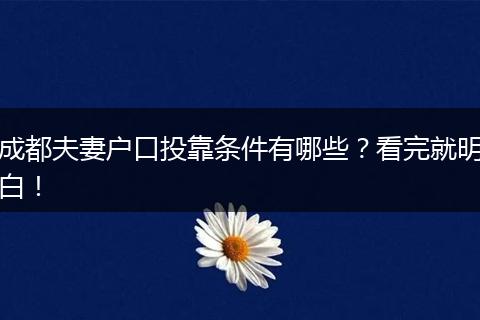 成都夫妻户口投靠条件有哪些？看完就明白！