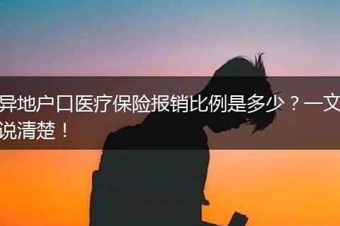 异地户口医疗保险报销比例是多少？一文说清楚！