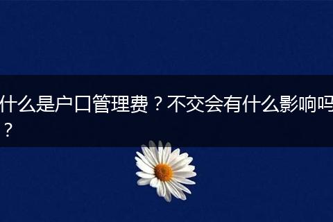 什么是户口管理费？不交会有什么影响吗？