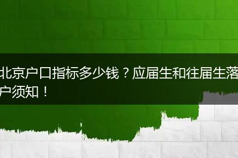 北京户口指标多少钱？应届生和往届生落户须知！