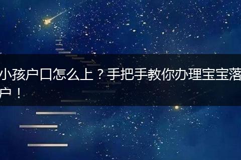 小孩户口怎么上？手把手教你办理宝宝落户！